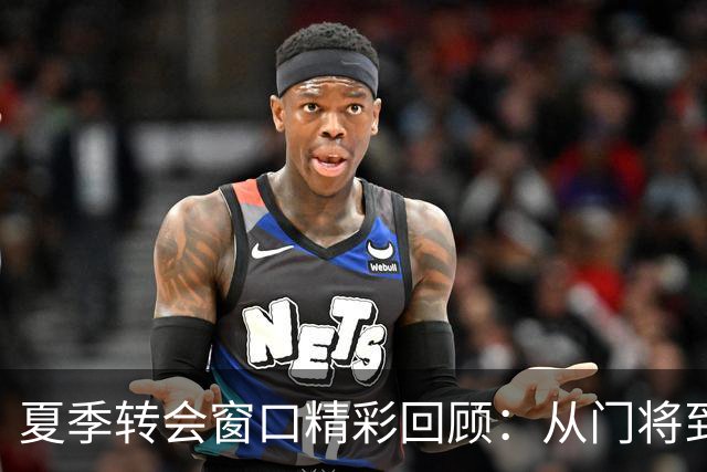 夏季转会窗口精彩回顾：从门将到中场的明智交易