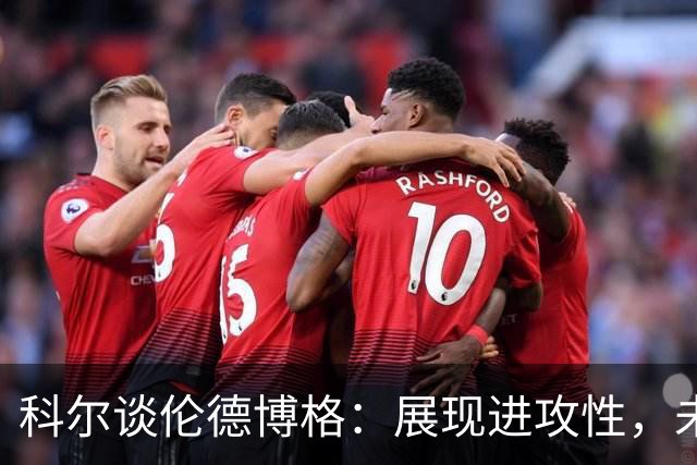 科尔谈伦德博格：展现进攻性，未来考虑让其打中锋
