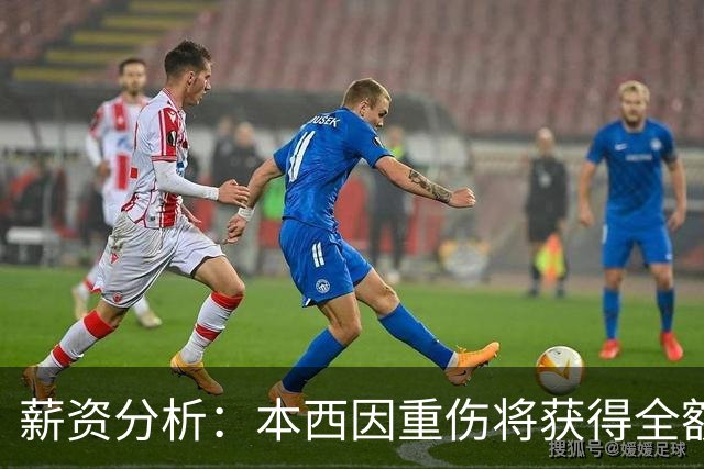 薪资分析：本西因重伤将获得全额薪资保障